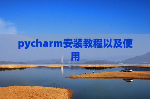 pycharm安装教程以及使用 pycharm安装教程以及使用